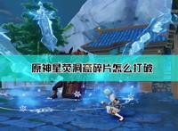 《原神》星荧洞窟碎片打破方法介绍